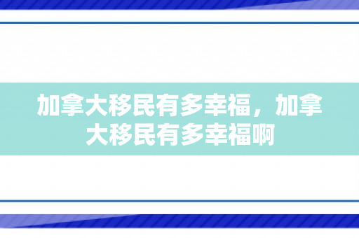 加拿大移民有多幸福，加拿大移民有多幸福啊