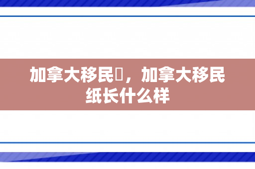 加拿大移民紙，加拿大移民纸长什么样