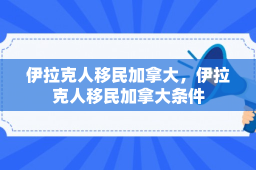 伊拉克人移民加拿大，伊拉克人移民加拿大条件