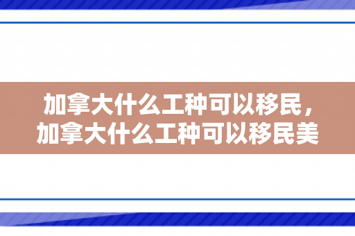 加拿大什么工种可以移民，加拿大什么工种可以移民美国