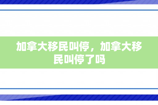 加拿大移民叫停，加拿大移民叫停了吗