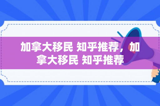 加拿大移民 知乎推荐，加拿大移民 知乎推荐
