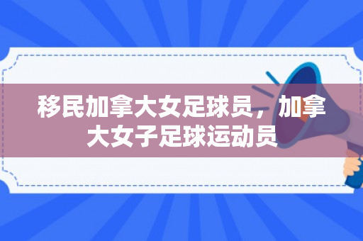 移民加拿大女足球员，加拿大女子足球运动员