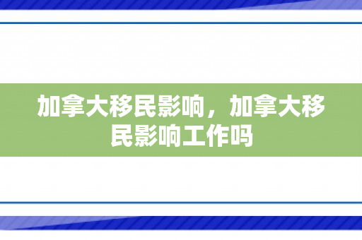 加拿大移民影响，加拿大移民影响工作吗