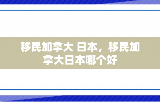 移民加拿大 日本，移民加拿大日本哪个好