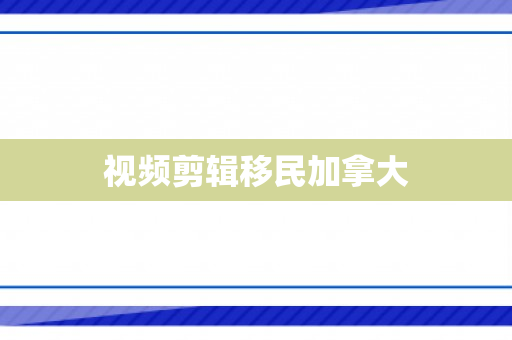 视频剪辑移民加拿大