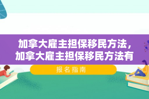 加拿大雇主担保移民方法，加拿大雇主担保移民方法有哪些