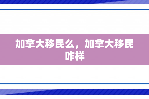 加拿大移民么，加拿大移民咋样