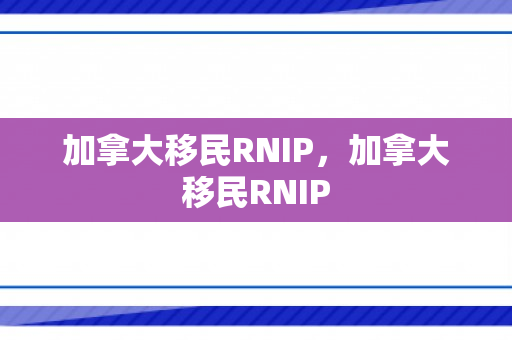 加拿大移民RNIP，加拿大移民RNIP