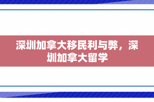 深圳加拿大移民利与弊，深圳加拿大留学
