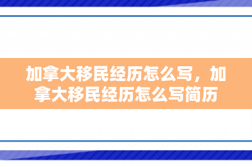 加拿大移民经历怎么写，加拿大移民经历怎么写简历