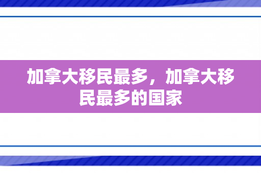 加拿大移民最多，加拿大移民最多的国家