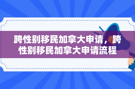 跨性别移民加拿大申请，跨性别移民加拿大申请流程