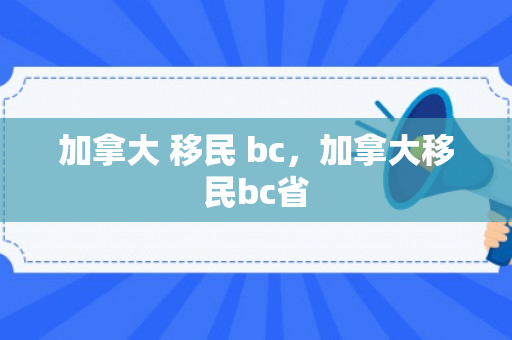 加拿大 移民 bc，加拿大移民bc省