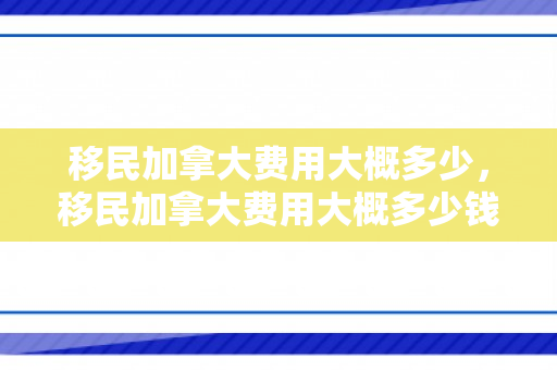 移民加拿大费用大概多少，移民加拿大费用大概多少钱