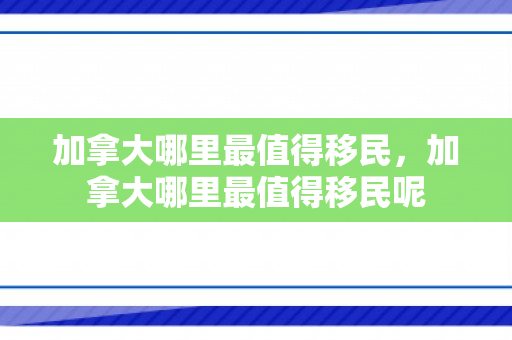 加拿大哪里最值得移民，加拿大哪里最值得移民呢
