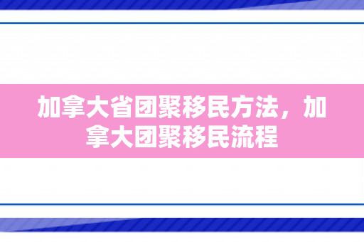 加拿大省团聚移民方法，加拿大团聚移民流程