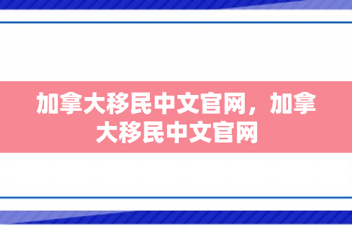 加拿大移民中文官网，加拿大移民中文官网