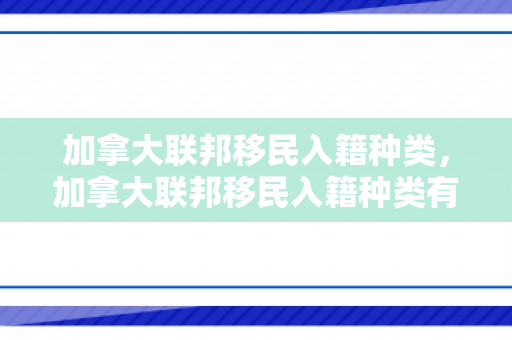 加拿大联邦移民入籍种类，加拿大联邦移民入籍种类有哪些