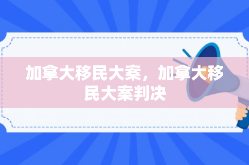 加拿大移民大案，加拿大移民大案判决