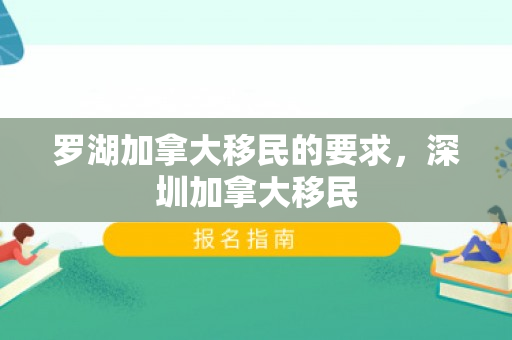 罗湖加拿大移民的要求，深圳加拿大移民