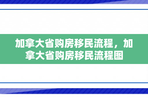 加拿大省购房移民流程，加拿大省购房移民流程图