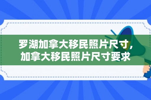 罗湖加拿大移民照片尺寸，加拿大移民照片尺寸要求