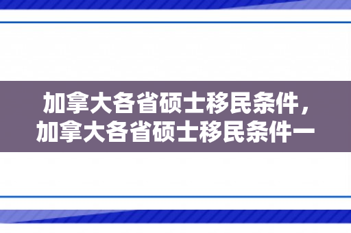 加拿大各省硕士移民条件，加拿大各省硕士移民条件一样吗