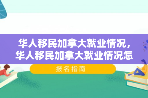 华人移民加拿大就业情况，华人移民加拿大就业情况怎么样