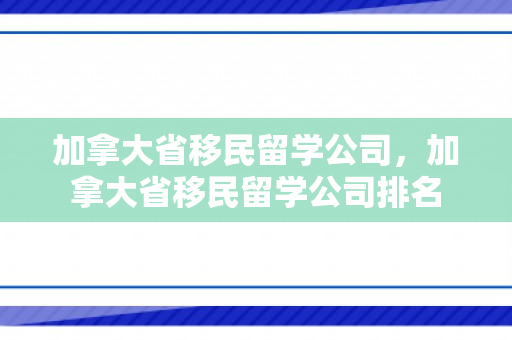 加拿大省移民留学公司，加拿大省移民留学公司排名