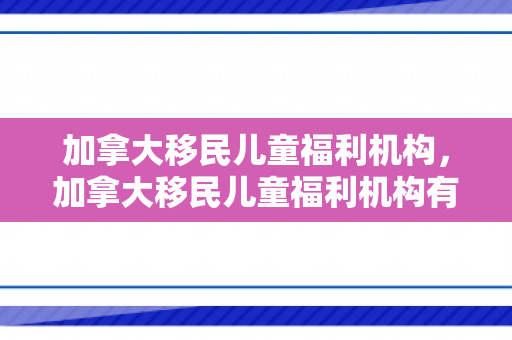 加拿大移民儿童福利机构，加拿大移民儿童福利机构有哪些