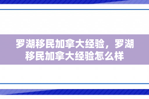 罗湖移民加拿大经验，罗湖移民加拿大经验怎么样