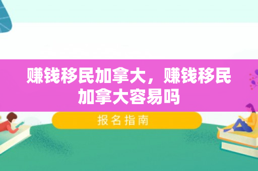 赚钱移民加拿大，赚钱移民加拿大容易吗