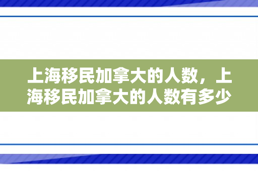 上海移民加拿大的人数，上海移民加拿大的人数有多少