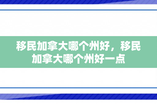 移民加拿大哪个州好，移民加拿大哪个州好一点