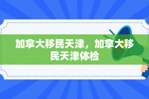 加拿大移民天津，加拿大移民天津体检