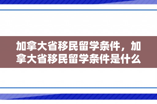 加拿大省移民留学条件，加拿大省移民留学条件是什么