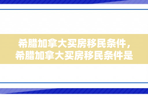 希腊加拿大买房移民条件，希腊加拿大买房移民条件是什么