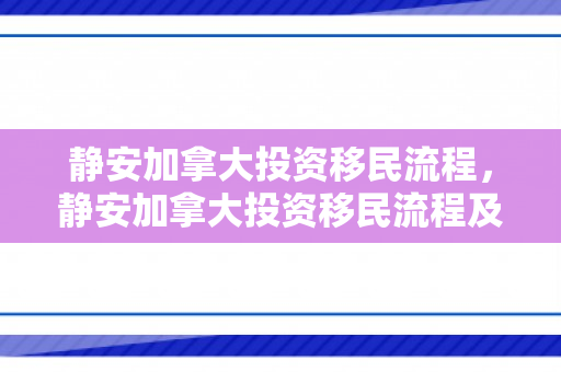 静安加拿大投资移民流程，静安加拿大投资移民流程及费用