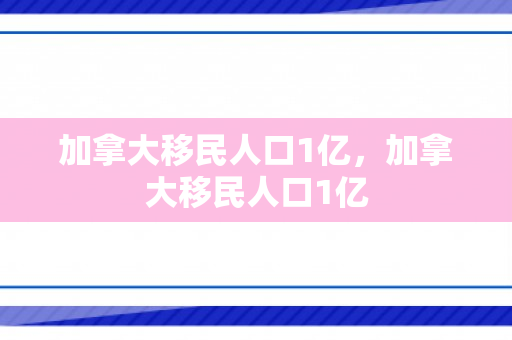 加拿大移民人口1亿，加拿大移民人口1亿