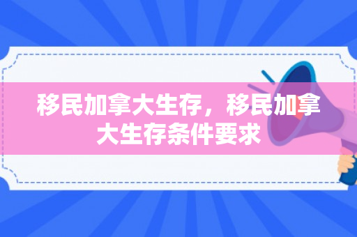 移民加拿大生存，移民加拿大生存条件要求