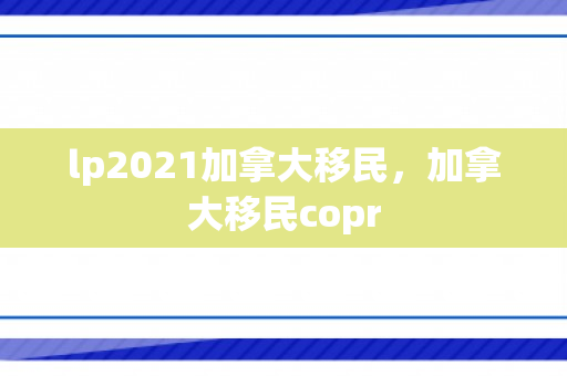 lp2021加拿大移民，加拿大移民copr