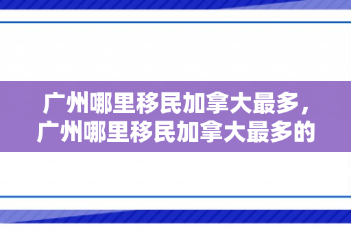 广州哪里移民加拿大最多，广州哪里移民加拿大最多的