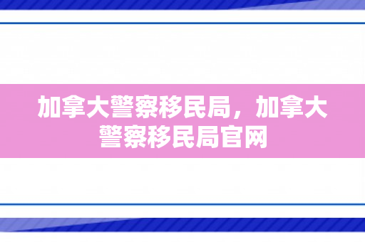 加拿大警察移民局，加拿大警察移民局官网