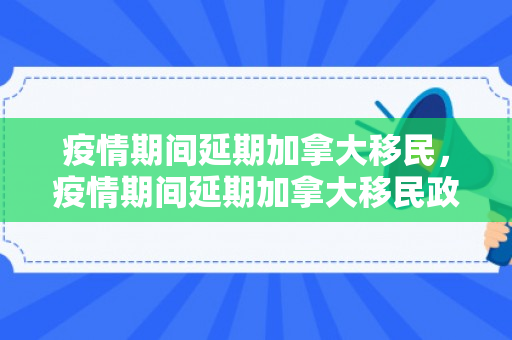 疫情期间延期加拿大移民，疫情期间延期加拿大移民政策