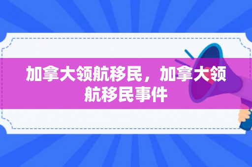 加拿大领航移民，加拿大领航移民事件