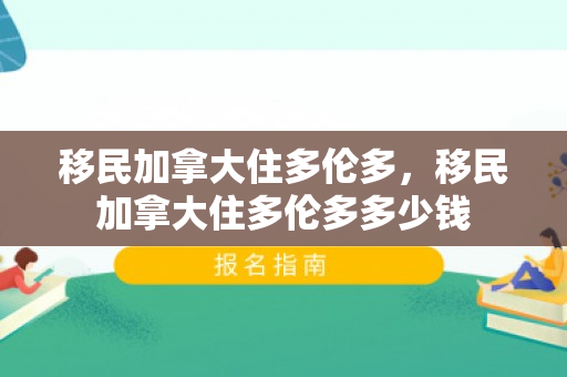 移民加拿大住多伦多，移民加拿大住多伦多多少钱