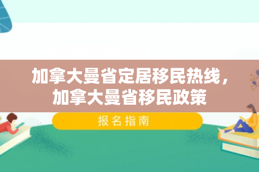 加拿大曼省定居移民热线，加拿大曼省移民政策