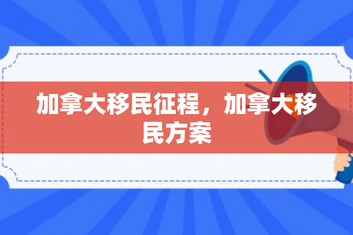 加拿大移民征程，加拿大移民方案