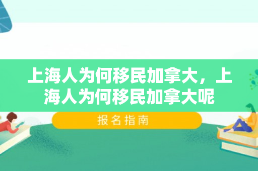 上海人为何移民加拿大，上海人为何移民加拿大呢